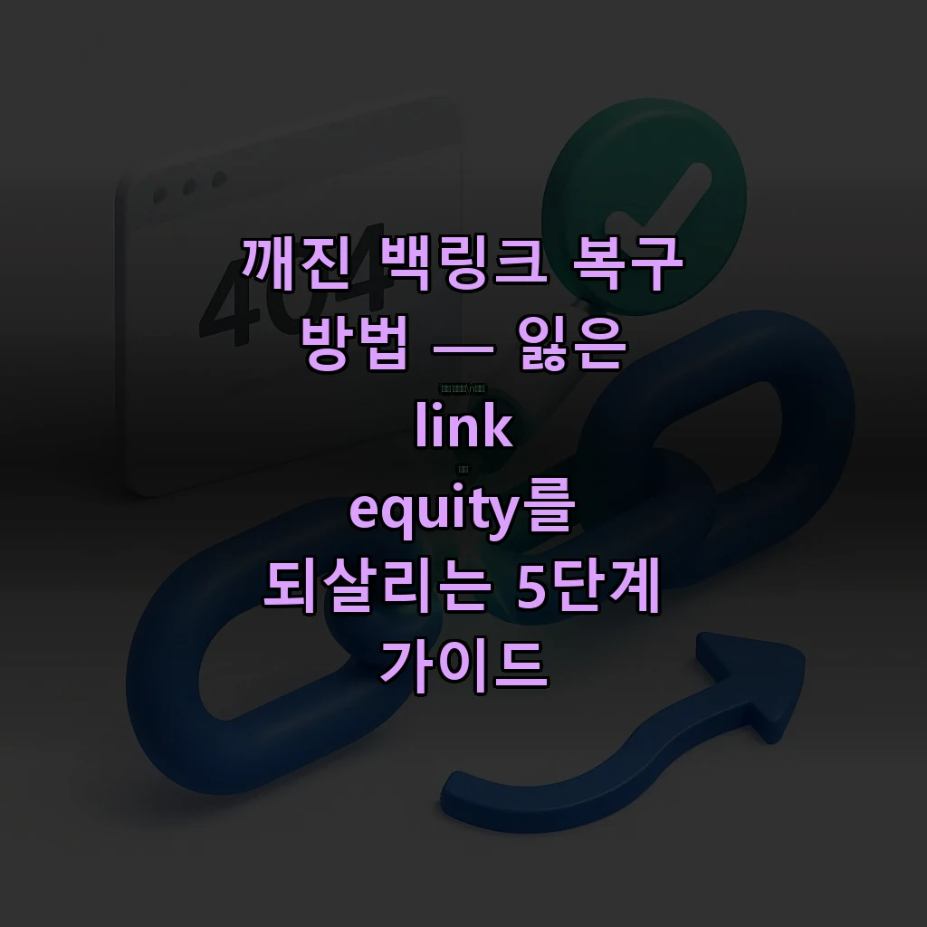 깨진 백링크 복구 방법 — 잃은 link equity를 되살리는 5단계 가이드