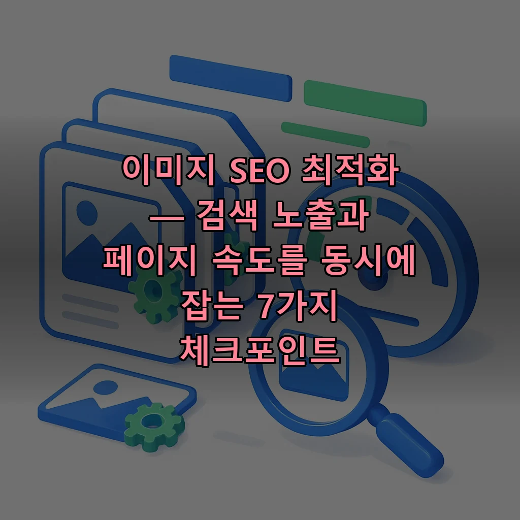 이미지 SEO 최적화 — 검색 노출과 페이지 속도를 동시에 잡는 7가지 체크포인트